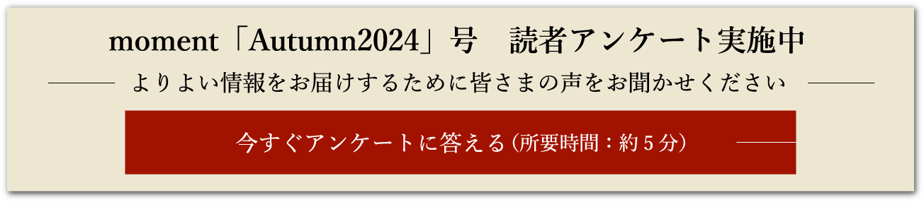 moment 「Autumn2024」号 読者アンケート実施中